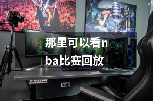 那里可以看nba比赛回放-第1张-游戏资讯-一震网