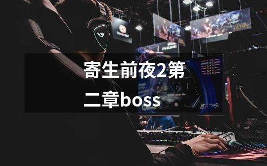 寄生前夜2第二章boss-第1张-游戏资讯-一震网