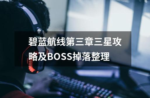 碧蓝航线第三章三星攻略及BOSS掉落整理-第1张-游戏资讯-一震网