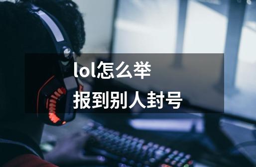 lol怎么举报到别人封号-第1张-游戏资讯-一震网