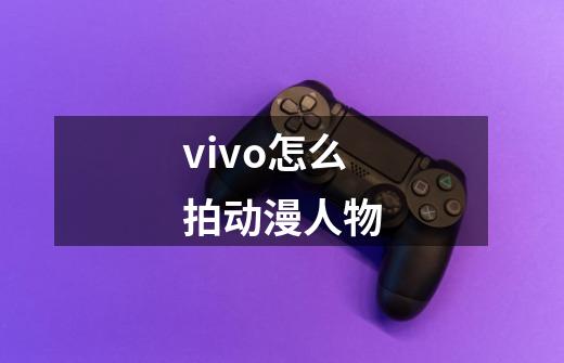 vivo怎么拍动漫人物-第1张-游戏资讯-一震网