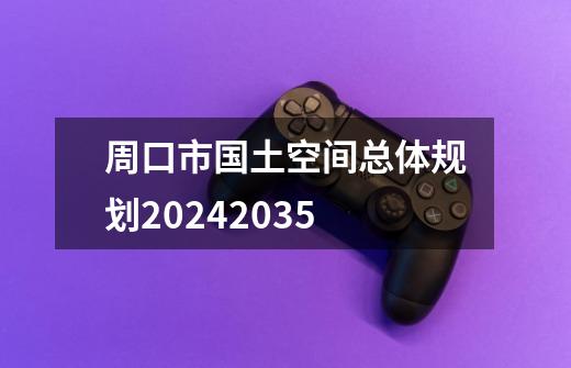 周口市国土空间总体规划20242035-第1张-游戏资讯-一震网