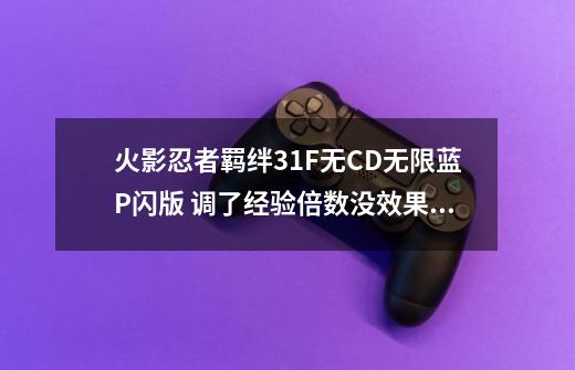 火影忍者羁绊3.1F无CD无限蓝P闪版 调了经验倍数没效果？顺便说个攻略来听听，不会玩啊？？大神求打救啊,诛仙叁33无cd无限蓝p闪版-第1张-游戏资讯-一震网