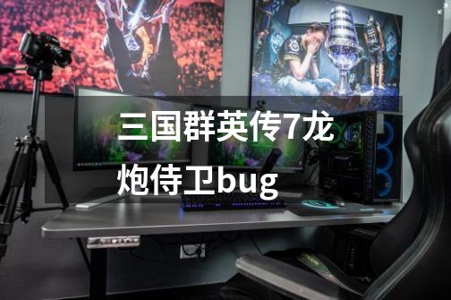 三国群英传7龙炮侍卫bug-第1张-游戏资讯-一震网