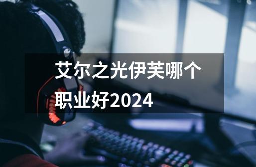 艾尔之光伊芙哪个职业好2024-第1张-游戏资讯-一震网