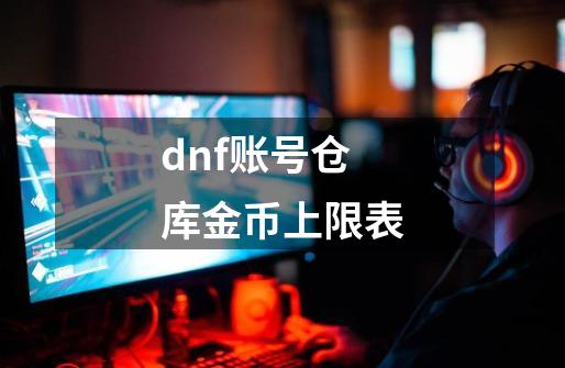 dnf账号仓库金币上限表-第1张-游戏资讯-一震网