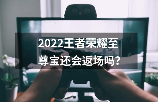 2022王者荣耀至尊宝还会返场吗？-第1张-游戏资讯-一震网