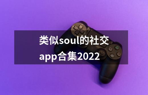 类似soul的社交app合集2022-第1张-游戏资讯-一震网