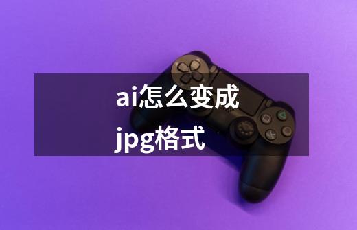 ai怎么变成jpg格式-第1张-游戏资讯-一震网