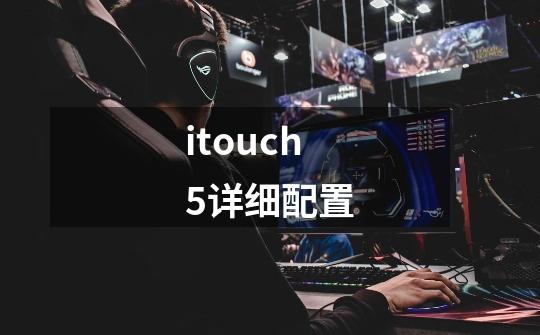 itouch5详细配置-第1张-游戏资讯-一震网