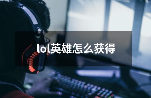 lol英雄怎么获得-第1张-游戏资讯-一震网