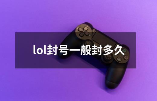 lol封号一般封多久-第1张-游戏资讯-一震网