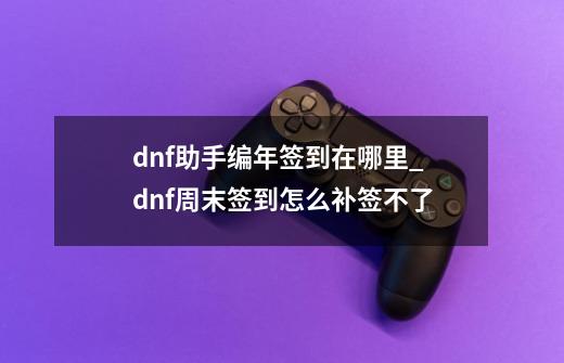 dnf助手编年签到在哪里_dnf周末签到怎么补签不了-第1张-游戏资讯-一震网