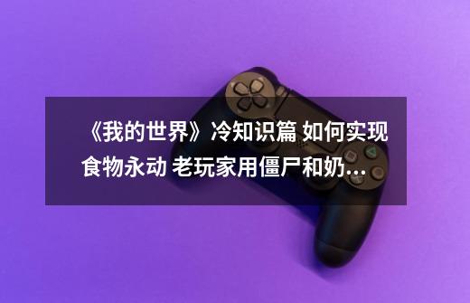 《我的世界》冷知识篇 如何实现食物永动 老玩家用僵尸和奶牛解决-第1张-游戏资讯-一震网