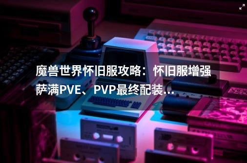 魔兽世界怀旧服攻略：怀旧服增强萨满PVE、PVP最终配装表-第1张-游戏资讯-一震网