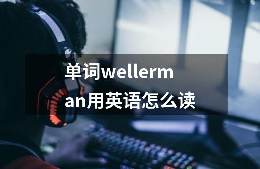 单词wellerman用英语怎么读-第1张-游戏资讯-一震网