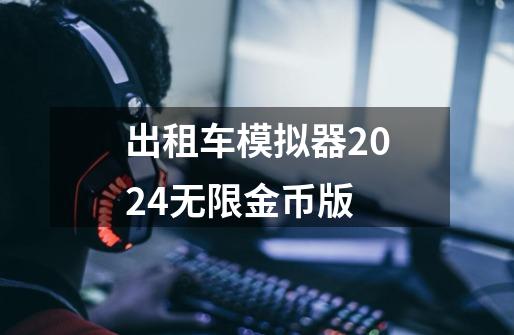 出租车模拟器2024无限金币版-第1张-游戏资讯-一震网