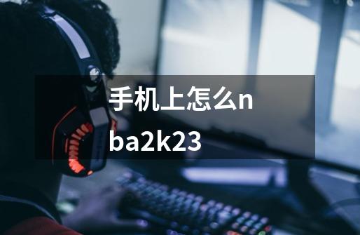 手机上怎么nba2k23-第1张-游戏资讯-一震网