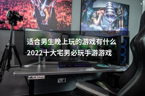 适合男生晚上玩的游戏有什么 2022十大宅男必玩手游游戏-第1张-游戏资讯-一震网