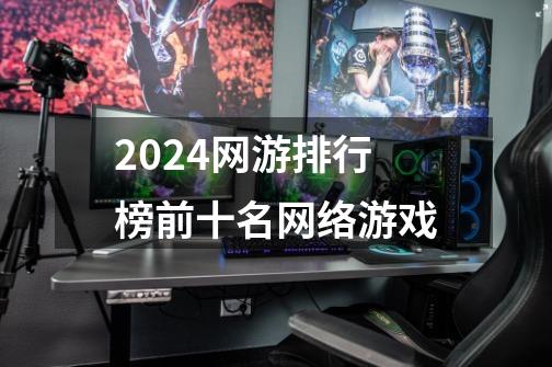 2024网游排行榜前十名网络游戏-第1张-游戏资讯-一震网