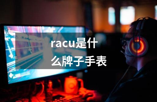 racu是什么牌子手表-第1张-游戏资讯-一震网