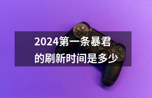 2024第一条暴君的刷新时间是多少-第1张-游戏资讯-一震网