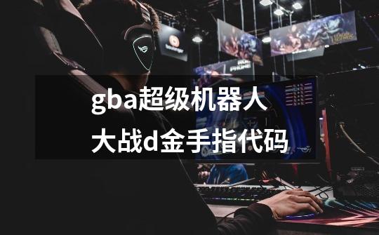 gba超级机器人大战d金手指代码-第1张-游戏资讯-一震网