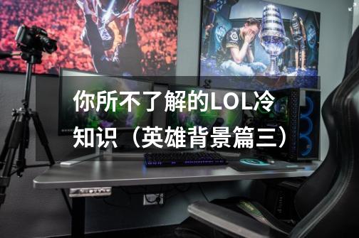 你所不了解的LOL冷知识（英雄背景篇三）-第1张-游戏资讯-一震网