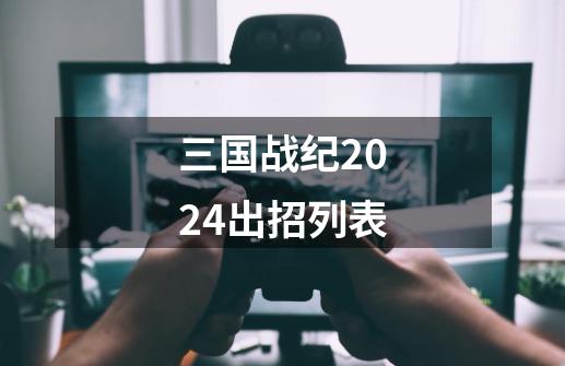 三国战纪2024出招列表-第1张-游戏资讯-一震网