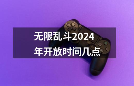 无限乱斗2024年开放时间几点-第1张-游戏资讯-一震网