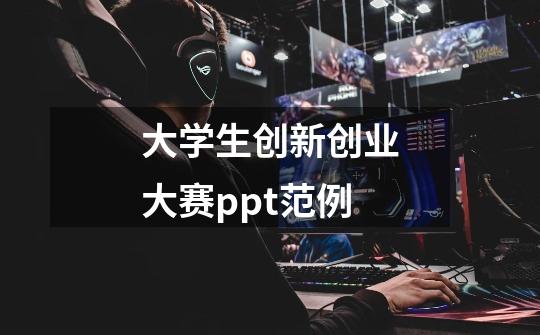 大学生创新创业大赛ppt范例-第1张-游戏资讯-一震网