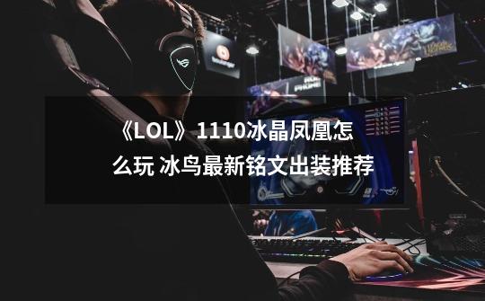 《LOL》11.10冰晶凤凰怎么玩 冰鸟最新铭文出装推荐-第1张-游戏资讯-一震网