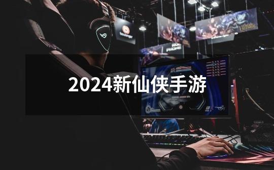 2024新仙侠手游-第1张-游戏资讯-一震网