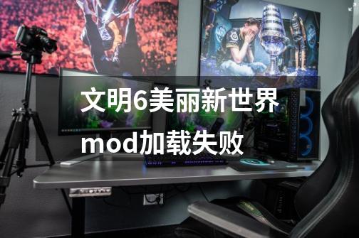 文明6美丽新世界mod加载失败-第1张-游戏资讯-一震网