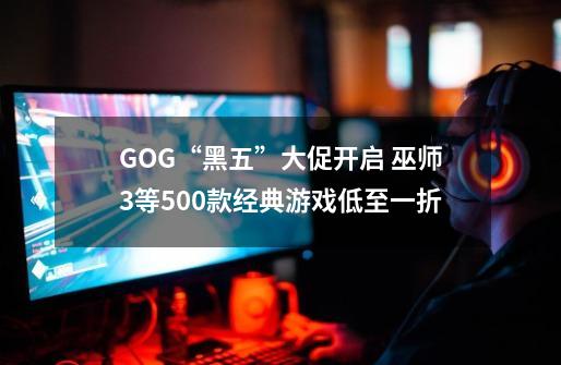 GOG“黑五”大促开启 巫师3等500款经典游戏低至一折-第1张-游戏资讯-一震网