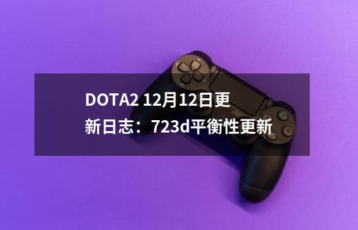 DOTA2 12月12日更新日志：7.23d平衡性更新-第1张-游戏资讯-一震网