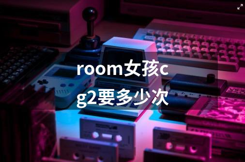 room女孩cg2要多少次-第1张-游戏资讯-一震网