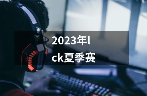 2023年lck夏季赛-第1张-游戏资讯-一震网