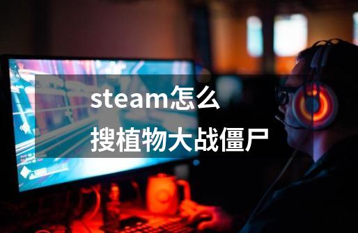 steam怎么搜植物大战僵尸-第1张-游戏资讯-一震网