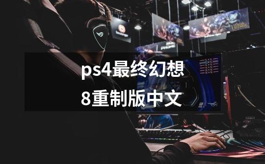 ps4最终幻想8重制版中文-第1张-游戏资讯-一震网