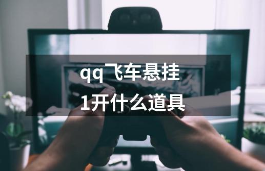 qq飞车悬挂1开什么道具-第1张-游戏资讯-一震网