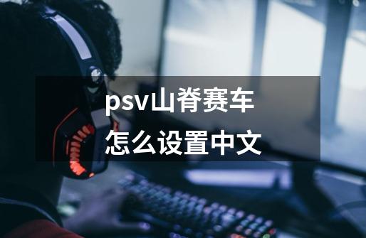 psv山脊赛车怎么设置中文-第1张-游戏资讯-一震网