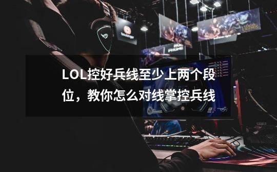 LOL控好兵线至少上两个段位，教你怎么对线掌控兵线-第1张-游戏资讯-一震网