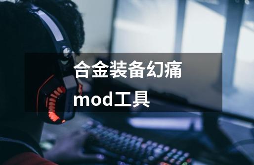 合金装备幻痛mod工具-第1张-游戏资讯-一震网