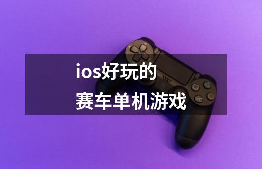 ios好玩的赛车单机游戏-第1张-游戏资讯-一震网