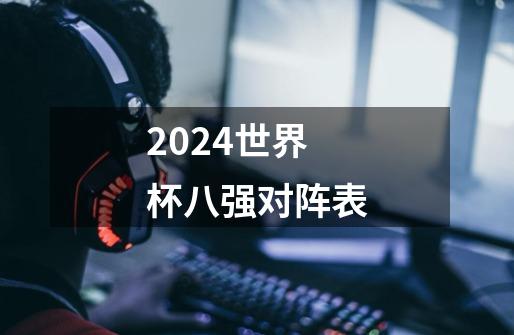 2024世界杯八强对阵表-第1张-游戏资讯-一震网