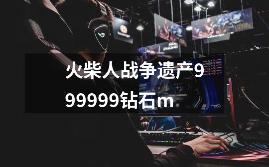 火柴人战争遗产999999钻石m-第1张-游戏资讯-一震网