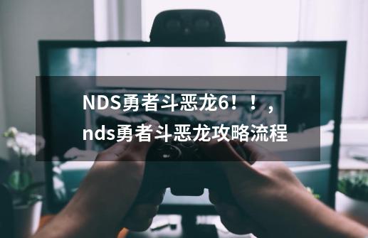 NDS勇者斗恶龙6！！,nds勇者斗恶龙攻略流程-第1张-游戏资讯-一震网