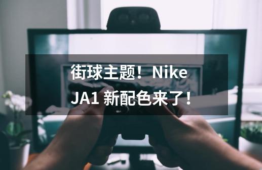 街球主题！Nike JA1 新配色来了！-第1张-游戏资讯-一震网