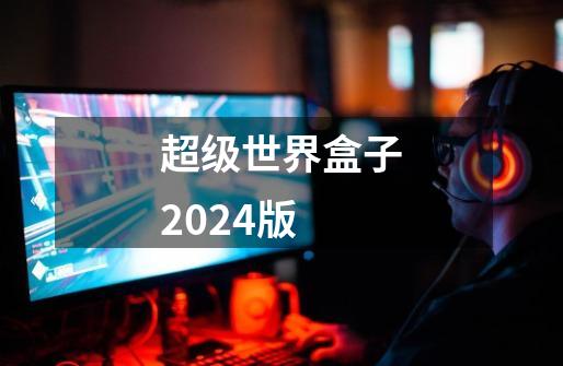 超级世界盒子2024版-第1张-游戏资讯-一震网